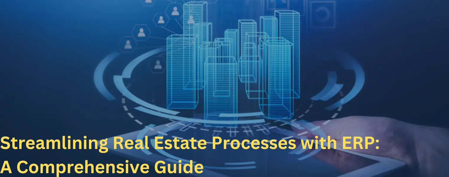 Streamlining Real Estate Processes with ERP - A Comprehensive Guide