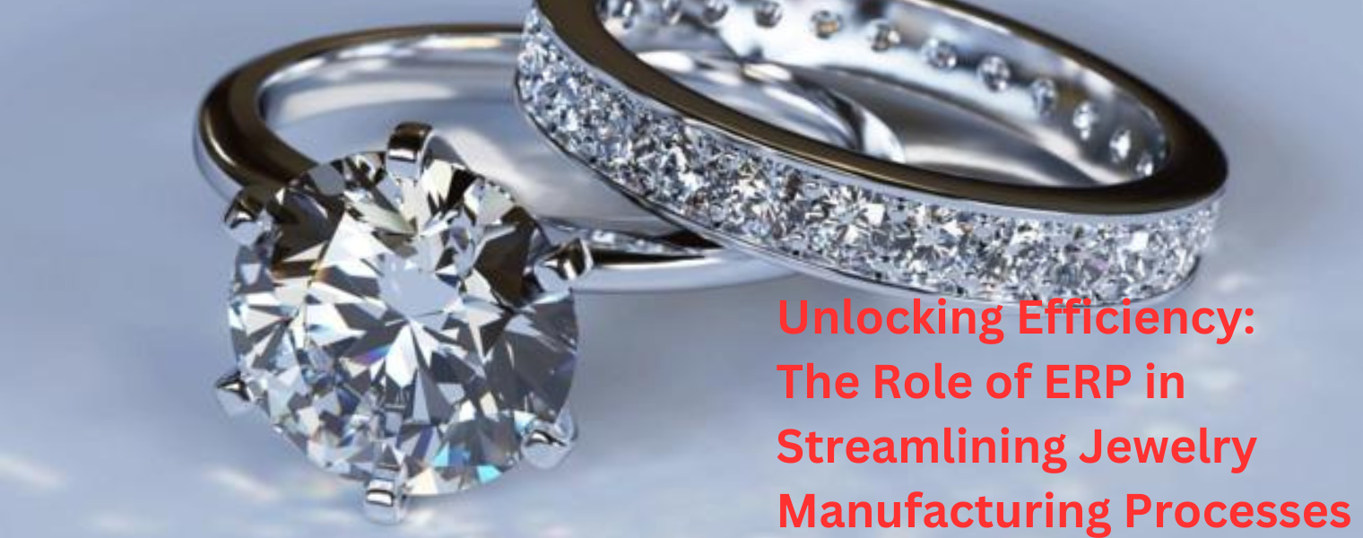 Unlocking Efficiency-The Role of ERP in Streamlining Jewelry Manufacturing Processes